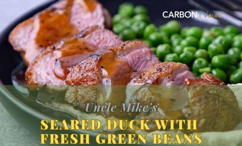 Seared Duck with Fresh Green Beans - CarbonTV Blog